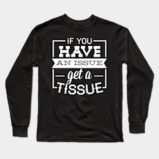 if you have an issue get a tissue Long Sleeve T-Shirt